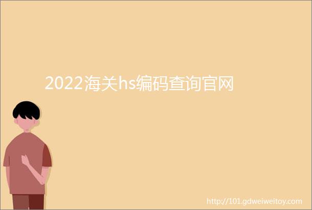 2022海关hs编码查询官网